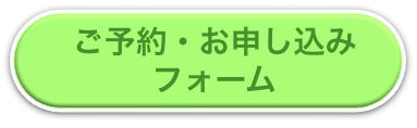 ご予約・お申し込みフォームへ ご予約・お申し込みフォームへ